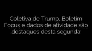​Coletiva de Trump, Boletim Focus e dados de atividade são destaques desta segunda 